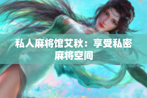 私人麻将馆艾秋：享受私密麻将空间