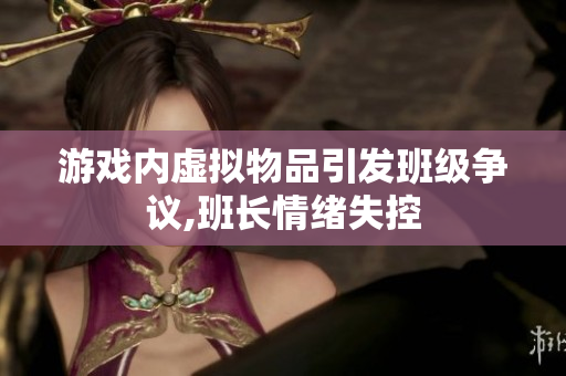 游戏内虚拟物品引发班级争议,班长情绪失控
