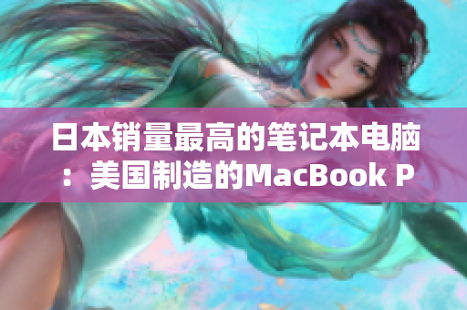 日本销量最高的笔记本电脑：美国制造的MacBook Pro