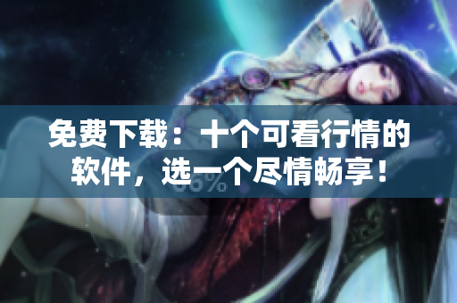 免费下载：十个可看行情的软件，选一个尽情畅享！