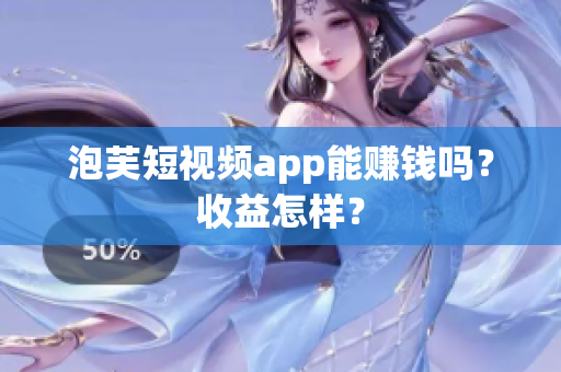 泡芙短视频app能赚钱吗？收益怎样？