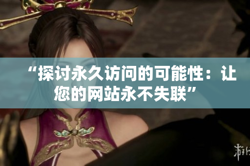 “探讨永久访问的可能性：让您的网站永不失联”