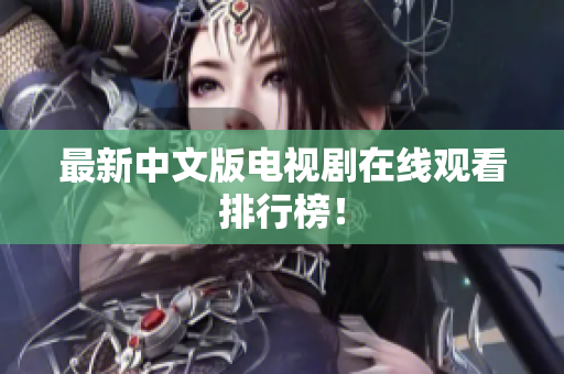 最新中文版电视剧在线观看排行榜！