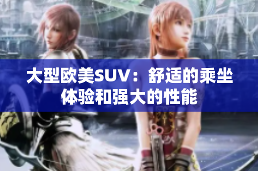 大型欧美SUV：舒适的乘坐体验和强大的性能