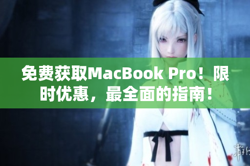 免费获取MacBook Pro！限时优惠，最全面的指南！