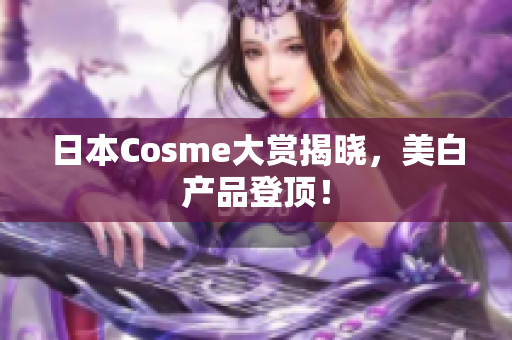 日本Cosme大赏揭晓，美白产品登顶！