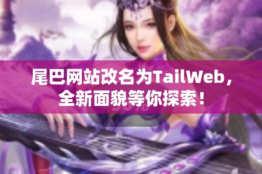 尾巴网站改名为TailWeb，全新面貌等你探索！