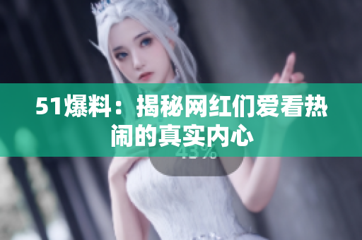51爆料：揭秘网红们爱看热闹的真实内心