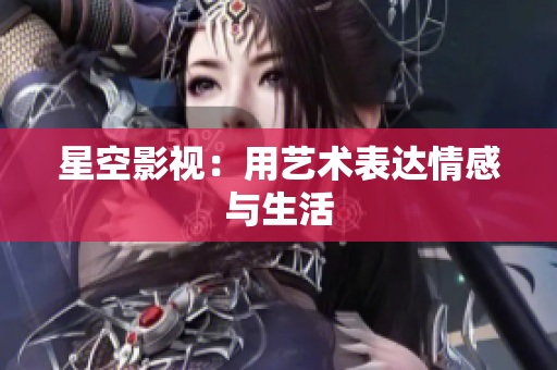 星空影视：用艺术表达情感与生活
