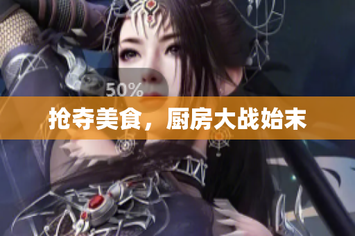 抢夺美食，厨房大战始末