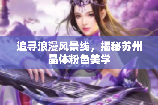 追寻浪漫风景线，揭秘苏州晶体粉色美学