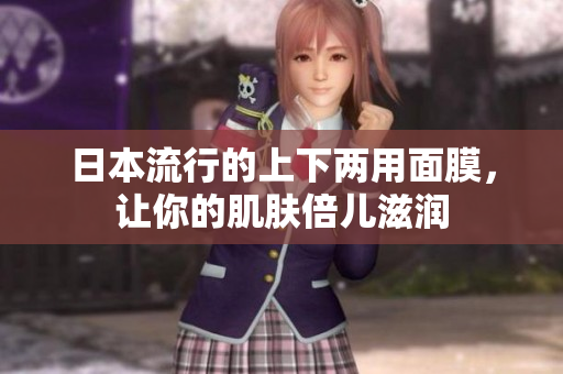 日本流行的上下两用面膜，让你的肌肤倍儿滋润