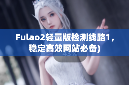 Fulao2轻量版检测线路1，稳定高效网站必备)