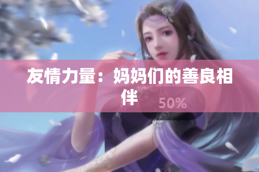 友情力量：妈妈们的善良相伴