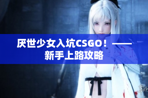 厌世少女入坑CSGO！——新手上路攻略