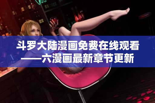 斗罗大陆漫画免费在线观看——六漫画最新章节更新
