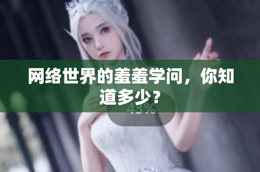 网络世界的羞羞学问，你知道多少？