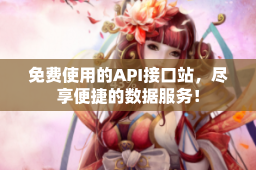 免费使用的API接口站，尽享便捷的数据服务！