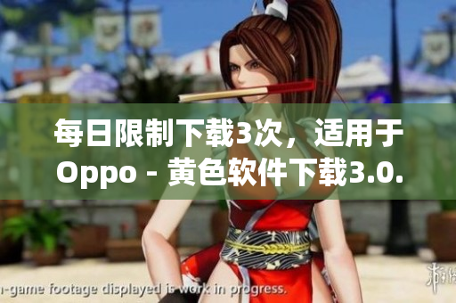 每日限制下载3次，适用于Oppo - 黄色软件下载3.0.3