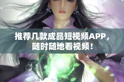 推荐几款成品短视频APP，随时随地看视频！