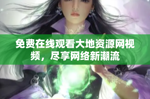 免费在线观看大地资源网视频，尽享网络新潮流