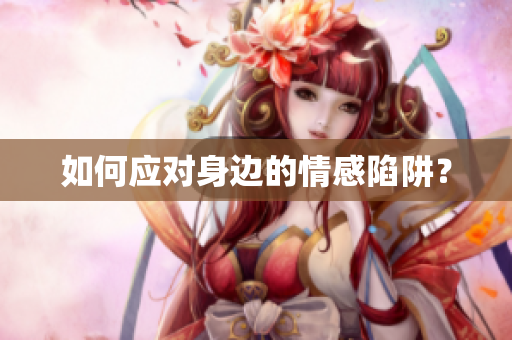 如何应对身边的情感陷阱？