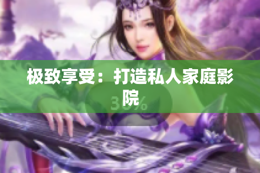 极致享受：打造私人家庭影院