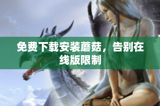 免费下载安装蘑菇，告别在线版限制