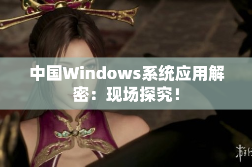 中国Windows系统应用解密：现场探究！