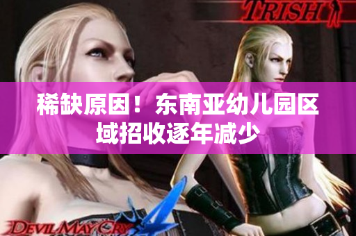 稀缺原因！东南亚幼儿园区域招收逐年减少