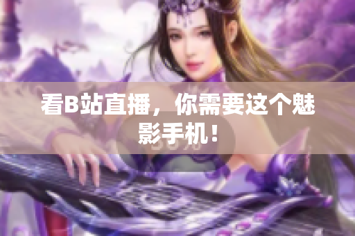 看B站直播，你需要这个魅影手机！