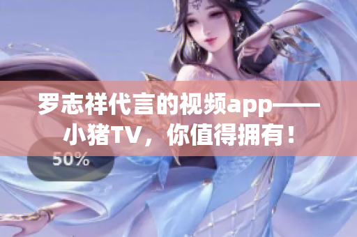 罗志祥代言的视频app——小猪TV，你值得拥有！