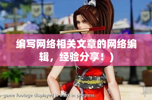 编写网络相关文章的网络编辑，经验分享！)