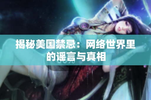 揭秘美国禁忌：网络世界里的谣言与真相
