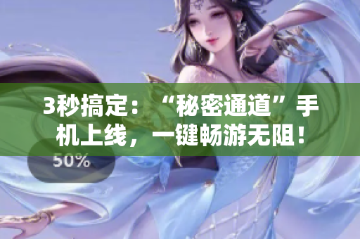 3秒搞定：“秘密通道”手机上线，一键畅游无阻！