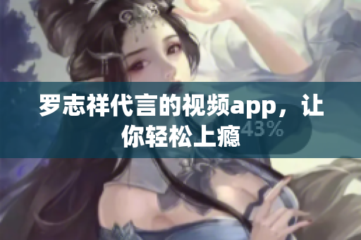 罗志祥代言的视频app，让你轻松上瘾