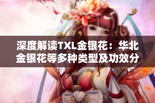 深度解读TXL金银花：华北金银花等多种类型及功效分析