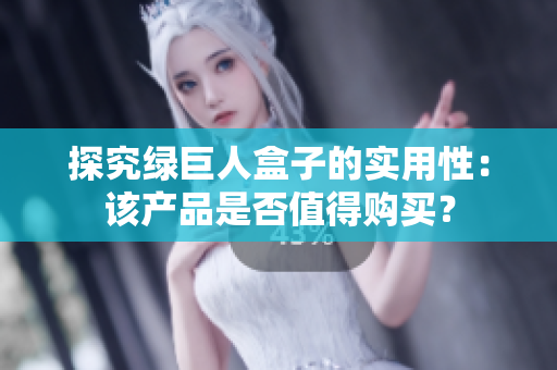 探究绿巨人盒子的实用性：该产品是否值得购买？