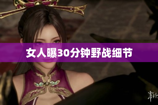 女人曝30分钟野战细节