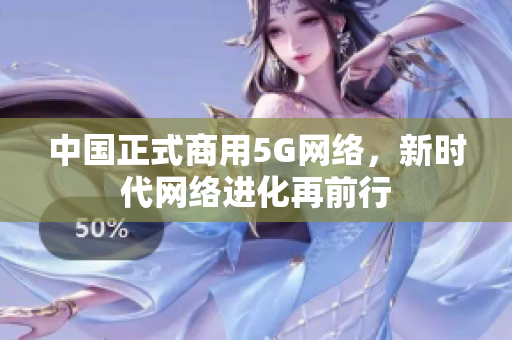 中国正式商用5G网络，新时代网络进化再前行