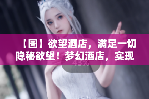 【图】欲望酒店，满足一切隐秘欲望！梦幻酒店，实现心底私密渴望！