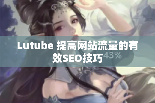 Lutube 提高网站流量的有效SEO技巧