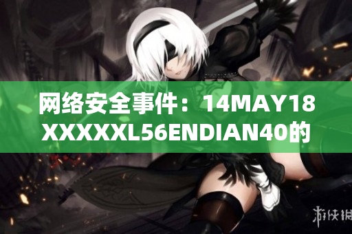 网络安全事件：14MAY18XXXXXL56ENDIAN40的揭示