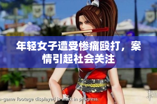 年轻女子遭受惨痛殴打，案情引起社会关注