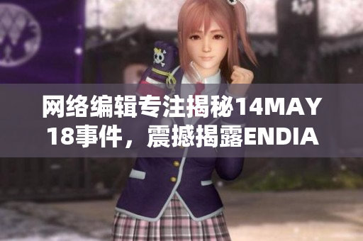 网络编辑专注揭秘14MAY18事件，震撼揭露ENDIAN60真相