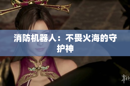 消防机器人：不畏火海的守护神