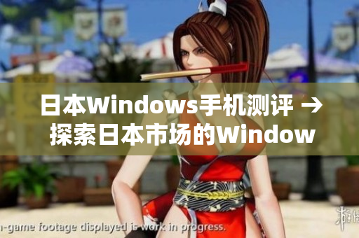 日本Windows手机测评 → 探索日本市场的Windows手机表现