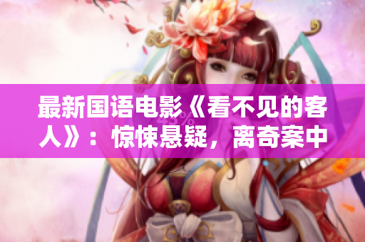 最新国语电影《看不见的客人》：惊悚悬疑，离奇案中案！