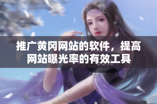 推广黄冈网站的软件，提高网站曝光率的有效工具