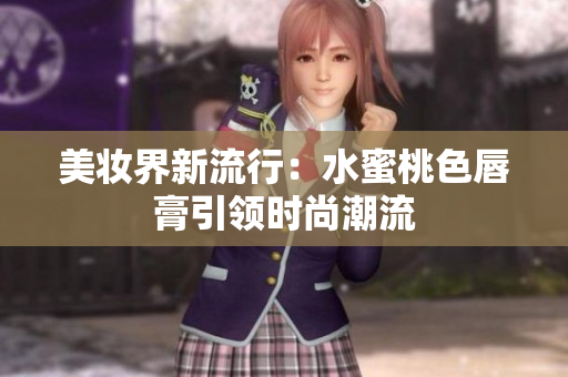 美妆界新流行：水蜜桃色唇膏引领时尚潮流